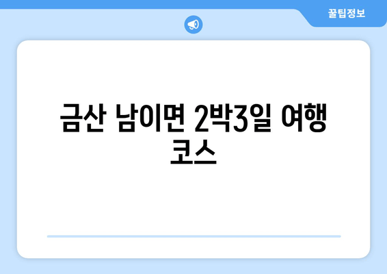 금산 남이면 2박3일 여행 코스