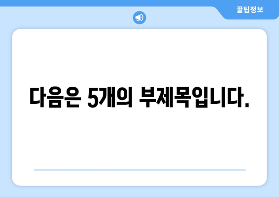 다음은 5개의 부제목입니다.