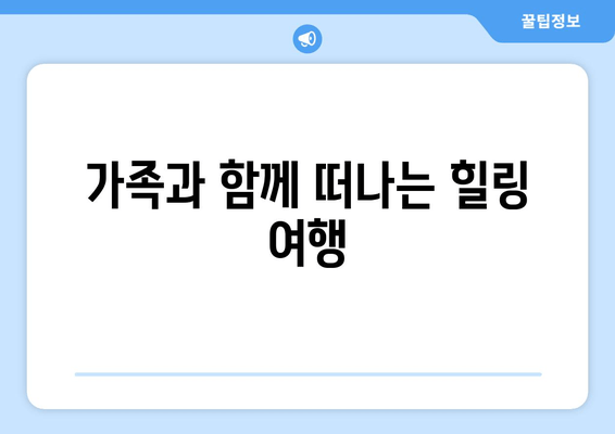 가족과 함께 떠나는 힐링 여행