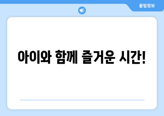 아이와 함께 즐거운 시간!