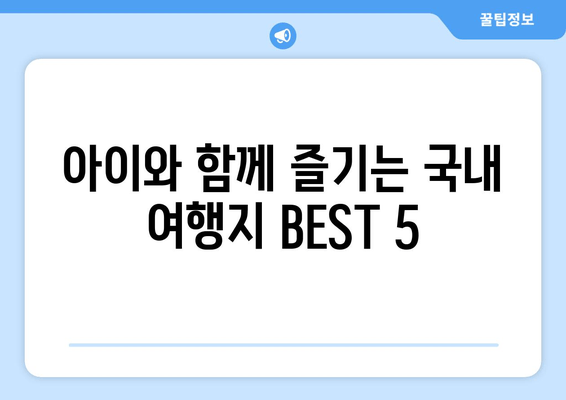 아이와 함께 즐기는 국내 여행지 BEST 5