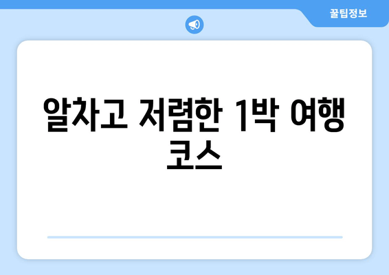 알차고 저렴한 1박 여행 코스