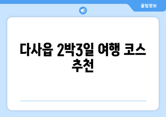 다사읍 2박3일 여행 코스 추천