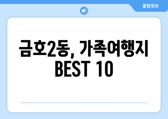 금호2동, 가족여행지 BEST 10