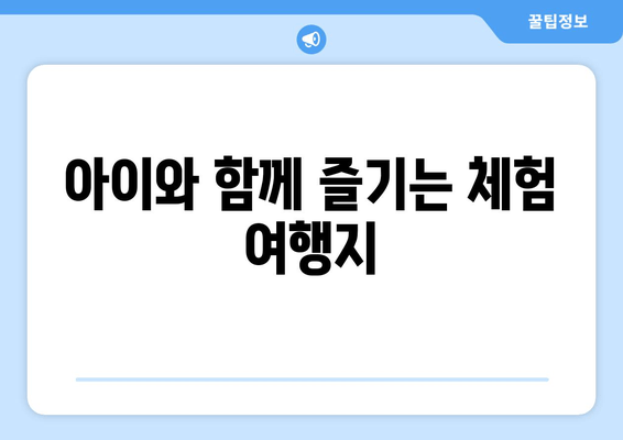 아이와 함께 즐기는 체험 여행지