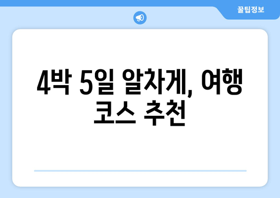 4박 5일 알차게, 여행 코스 추천