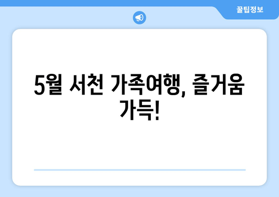 5월 서천 가족여행, 즐거움 가득!