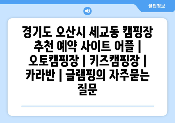 경기도 오산시 세교동 캠핑장 추천 예약 사이트 어플 | 오토캠핑장 | 키즈캠핑장 | 카라반 | 글램핑