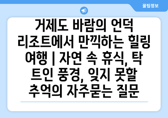 거제도 바람의 언덕 리조트에서 만끽하는 힐링 여행 | 자연 속 휴식, 탁 트인 풍경, 잊지 못할 추억