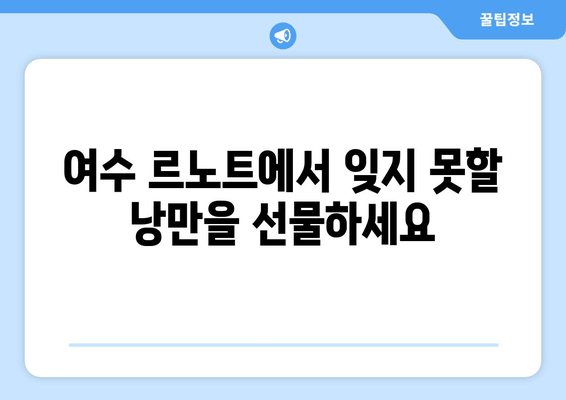 여수 르노트에서 잊지 못할 낭만을 선물하세요| 특별한 추억 만들기 가이드 | 여수 여행, 르노트 호텔, 데이트 코스, 로맨틱