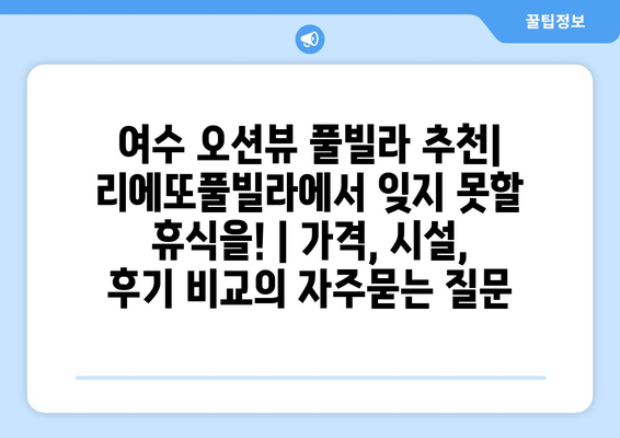 여수 오션뷰 풀빌라 추천| 리에또풀빌라에서 잊지 못할 휴식을! | 가격, 시설, 후기 비교