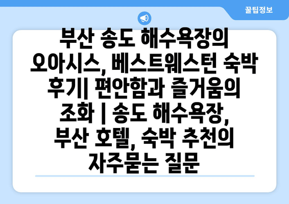 부산 송도 해수욕장의 오아시스, 베스트웨스턴 숙박 후기| 편안함과 즐거움의 조화 | 송도 해수욕장, 부산 호텔, 숙박 추천