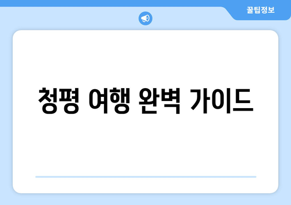 청평 여행 완벽 가이드| 체크리스트와 함께 떠나자! | 청평 여행 계획, 여행 준비, 가볼만한 곳, 숙소 추천