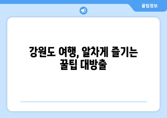 강원도 여행 버킷리스트| 놓치면 후회할 10가지 꿀팁 | 강원도, 여행, 추천, 가볼만한곳, 팁