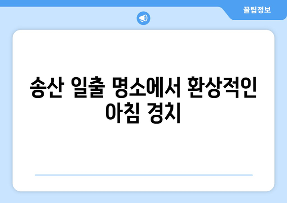 송산 일출 명소에서 환상적인 아침 경치