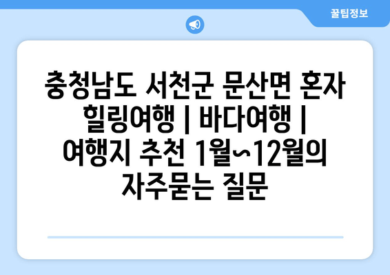 충청남도 서천군 문산면 혼자 힐링여행 | 바다여행 | 여행지 추천 1월~12월