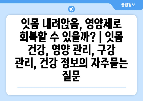 잇몸 내려앉음, 영양제로 회복할 수 있을까? | 잇몸 건강, 영양 관리, 구강 관리, 건강 정보