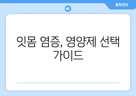 잇몸염증 증상 완화, 영양제로 약물 대체 가능할까? | 잇몸염증, 영양제, 약물 대체, 치료