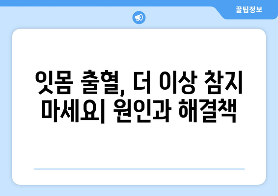 잇몸 피 나는 증상 해결, 잇몸 세척법 & 관리 가이드 | 잇몸 건강, 치주염 예방, 잇몸 출혈