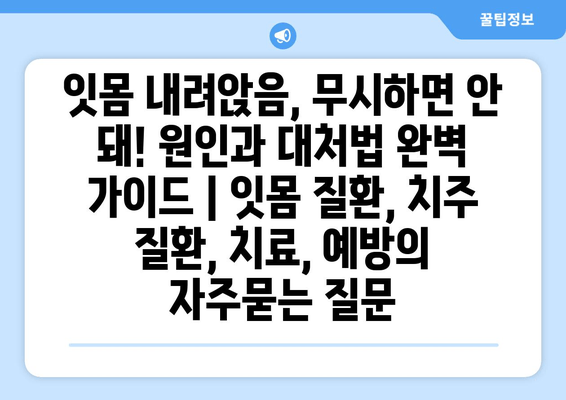 잇몸 내려앉음, 무시하면 안 돼! 원인과 대처법 완벽 가이드 | 잇몸 질환, 치주 질환, 치료, 예방