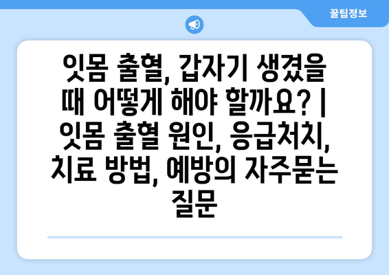 잇몸 출혈, 갑자기 생겼을 때 어떻게 해야 할까요? | 잇몸 출혈 원인, 응급처치, 치료 방법, 예방