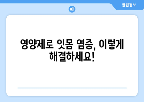 잇몸 염증 증상 완화, 영양제로 해결! | 잇몸 건강, 염증 치료, 영양제 추천