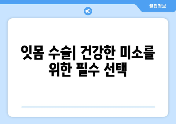 잇몸 수술| 안전하고 효과적인 절차로 건강한 미소 되찾기 | 잇몸 질환, 치료, 수술, 회복