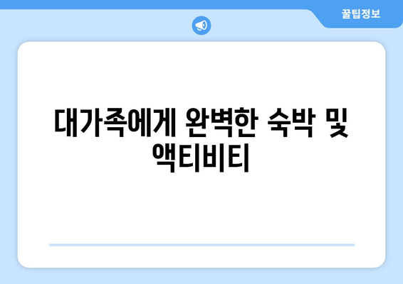 대가족에게 완벽한 숙박 및 액티비티