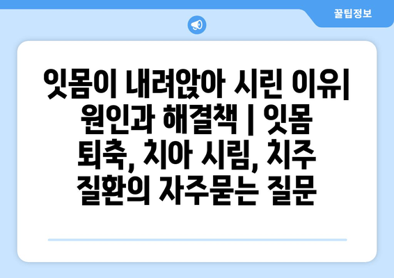 잇몸이 내려앉아 시린 이유| 원인과 해결책 | 잇몸 퇴축, 치아 시림, 치주 질환