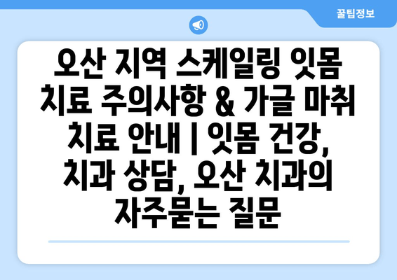 오산 지역 스케일링 잇몸 치료 주의사항 & 가글 마취 치료 안내 | 잇몸 건강, 치과 상담, 오산 치과