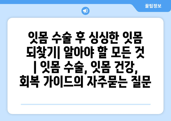 잇몸 수술 후 싱싱한 잇몸 되찾기| 알아야 할 모든 것 | 잇몸 수술, 잇몸 건강, 회복 가이드