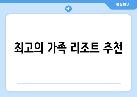 최고의 가족 리조트 추천