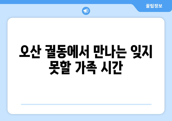 오산 궐동에서 만나는 잊지 못할 가족 시간