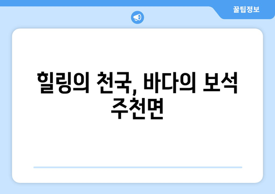 힐링의 천국, 바다의 보석 주천면