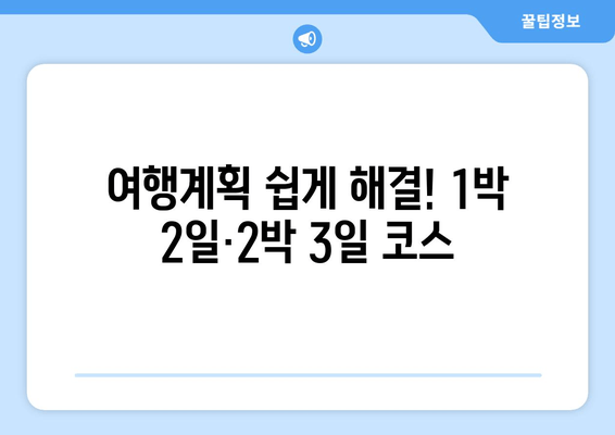 여행계획 쉽게 해결! 1박 2일·2박 3일 코스