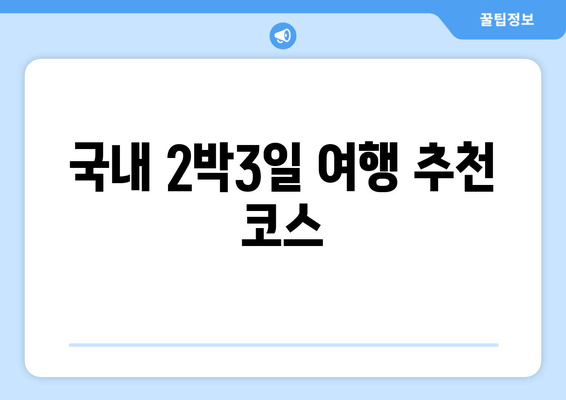 국내 2박3일 여행 추천 코스