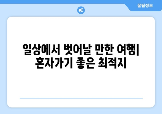 일상에서 벗어날 만한 여행| 혼자가기 좋은 최적지