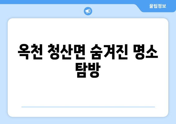 옥천 청산면 숨겨진 명소 탐방