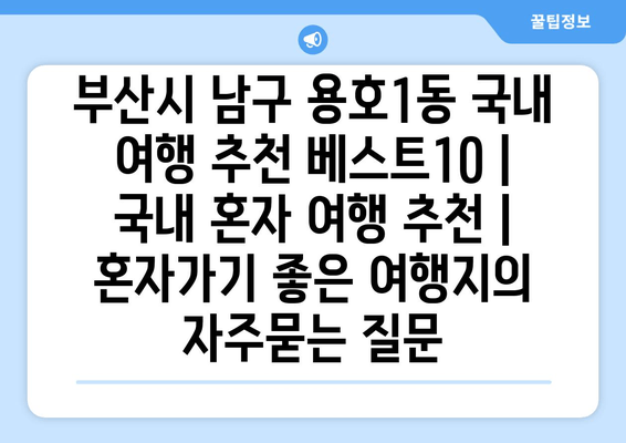 부산시 남구 용호1동 국내 여행 추천 베스트10 | 국내 혼자 여행 추천 | 혼자가기 좋은 여행지