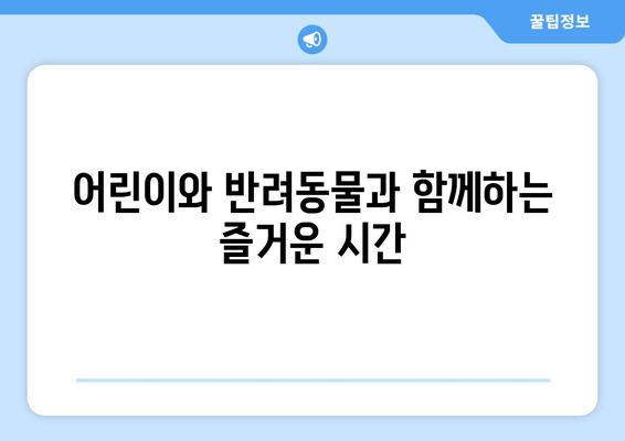 어린이와 반려동물과 함께하는 즐거운 시간