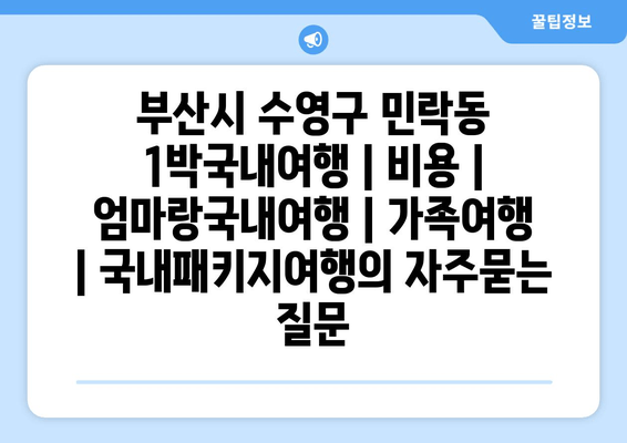 부산시 수영구 민락동 1박국내여행 | 비용 | 엄마랑국내여행 | 가족여행 | 국내패키지여행