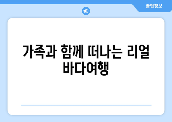 가족과 함께 떠나는 리얼 바다여행