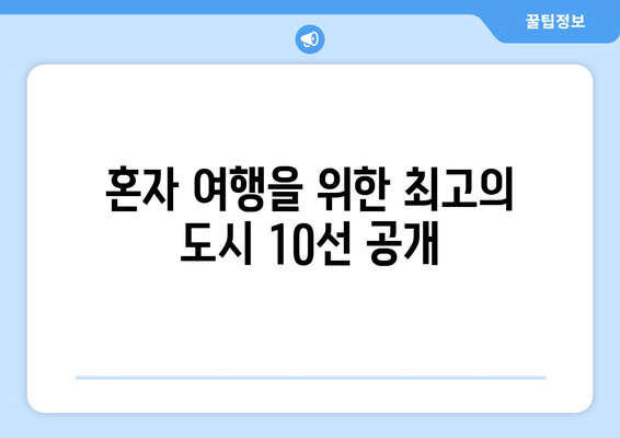 혼자 여행을 위한 최고의 도시 10선 공개