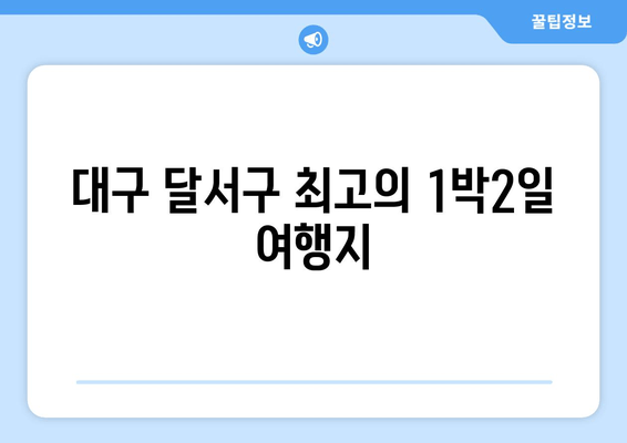 대구 달서구 최고의 1박2일 여행지