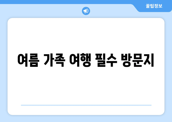 여름 가족 여행 필수 방문지