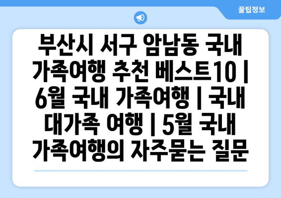 부산시 서구 암남동 국내 가족여행 추천 베스트10 | 6월 국내 가족여행 | 국내 대가족 여행 | 5월 국내 가족여행