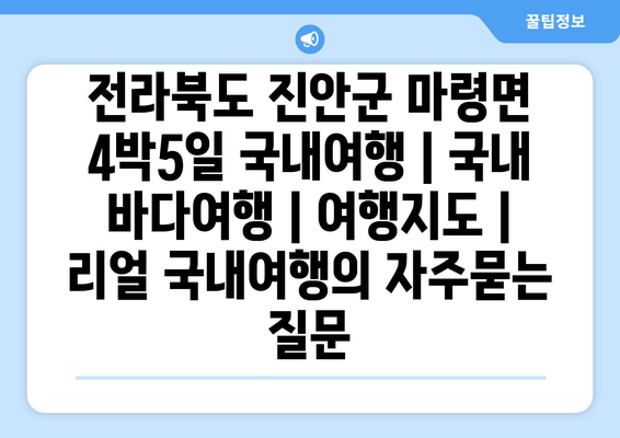 전라북도 진안군 마령면 4박5일 국내여행 | 국내 바다여행 | 여행지도 | 리얼 국내여행