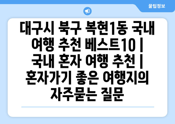 대구시 북구 복현1동 국내 여행 추천 베스트10 | 국내 혼자 여행 추천 | 혼자가기 좋은 여행지