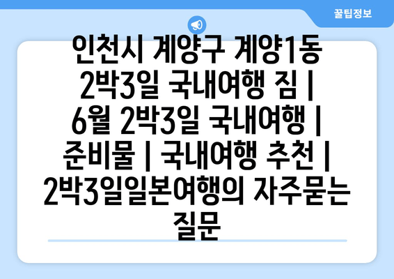 인천시 계양구 계양1동 2박3일 국내여행 짐 | 6월 2박3일 국내여행 | 준비물 | 국내여행 추천 | 2박3일일본여행