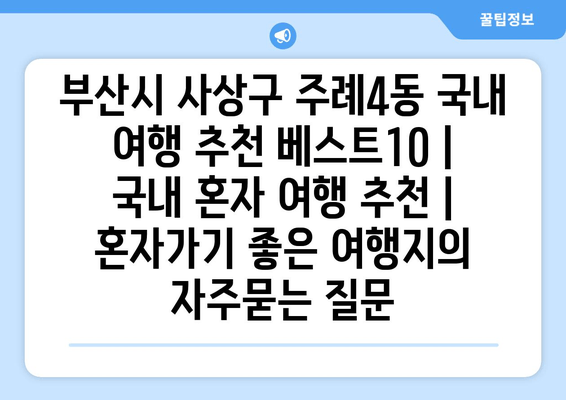 부산시 사상구 주례4동 국내 여행 추천 베스트10 | 국내 혼자 여행 추천 | 혼자가기 좋은 여행지